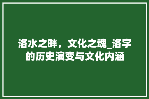 洛水之畔，文化之魂_洛字的历史演变与文化内涵