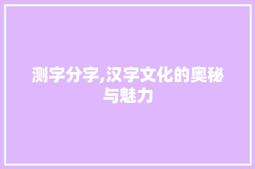 测字分字,汉字文化的奥秘与魅力 诗歌创作