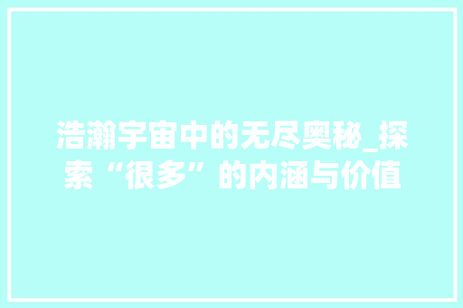 浩瀚宇宙中的无尽奥秘_探索“很多”的内涵与价值