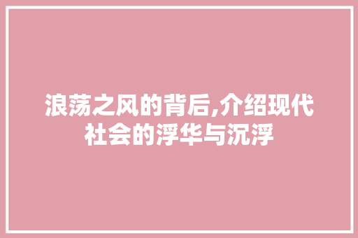 浪荡之风的背后,介绍现代社会的浮华与沉浮 范文赏析
