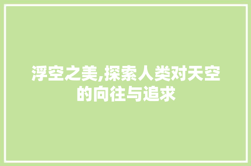 浮空之美,探索人类对天空的向往与追求