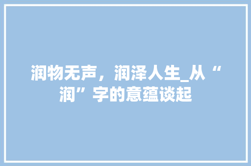 润物无声，润泽人生_从“润”字的意蕴谈起