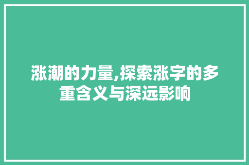 涨潮的力量,探索涨字的多重含义与深远影响