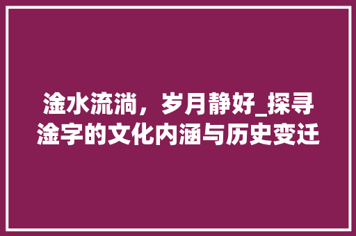 淦水流淌，岁月静好_探寻淦字的文化内涵与历史变迁 写作社区