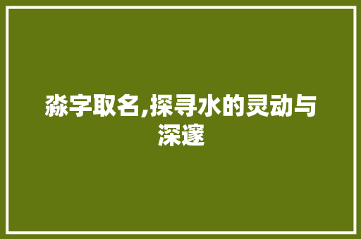 淼字取名,探寻水的灵动与深邃