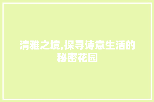 清雅之境,探寻诗意生活的秘密花园 词汇积累