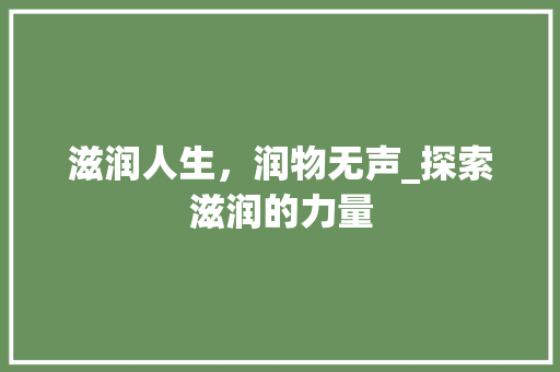 滋润人生，润物无声_探索滋润的力量