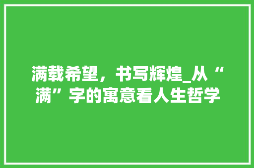满载希望，书写辉煌_从“满”字的寓意看人生哲学 简历模板