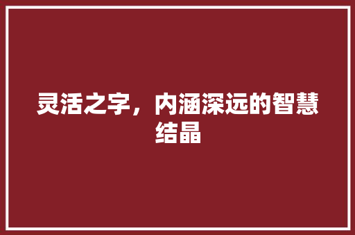 灵活之字，内涵深远的智慧结晶