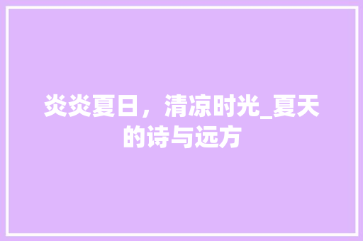 炎炎夏日，清凉时光_夏天的诗与远方 报告写作