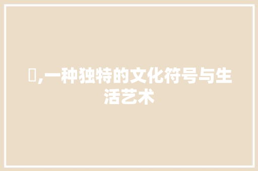 烑,一种独特的文化符号与生活艺术