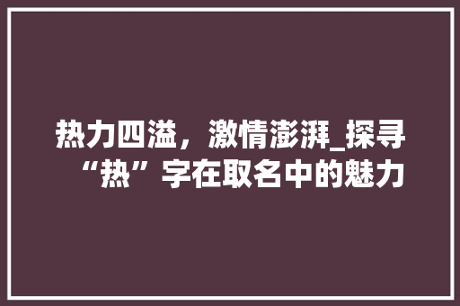 热力四溢，激情澎湃_探寻“热”字在取名中的魅力