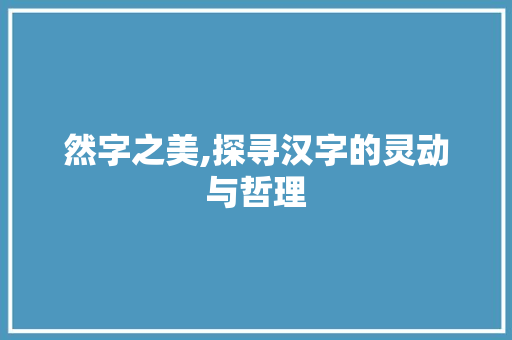 然字之美,探寻汉字的灵动与哲理 诗歌创作