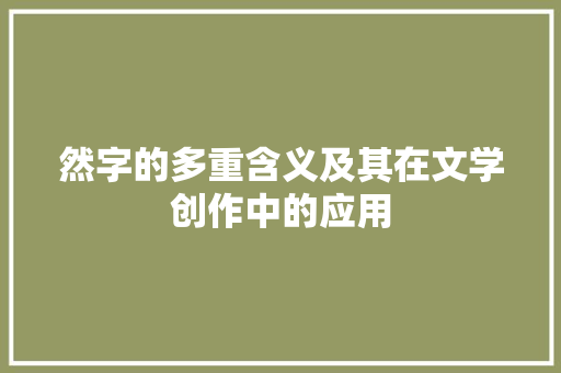 然字的多重含义及其在文学创作中的应用 商业文案