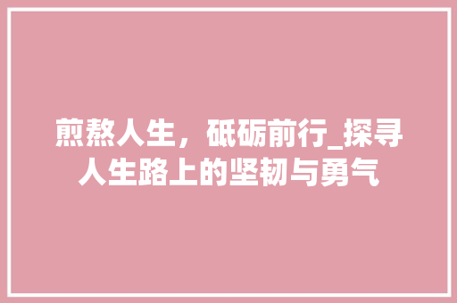 煎熬人生，砥砺前行_探寻人生路上的坚韧与勇气