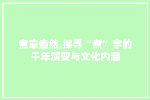 煮意盎然,探寻“煮”字的千年演变与文化内涵