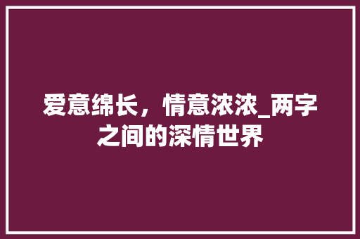爱意绵长，情意浓浓_两字之间的深情世界 商业文案
