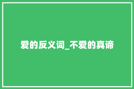 爱的反义词_不爱的真谛 词汇积累