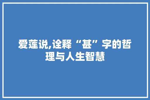 爱莲说,诠释“甚”字的哲理与人生智慧 写作社区