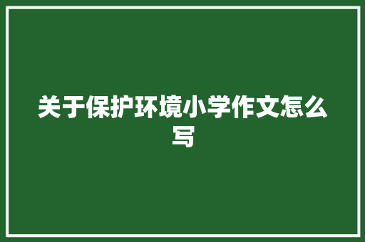 关于保护环境小学作文怎么写