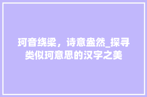 珂音绕梁，诗意盎然_探寻类似珂意思的汉字之美