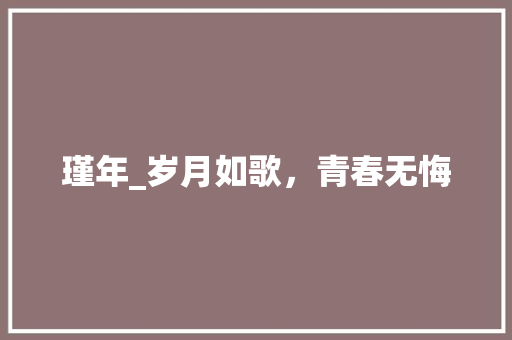 瑾年_岁月如歌，青春无悔
