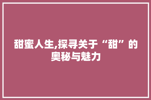 甜蜜人生,探寻关于“甜”的奥秘与魅力