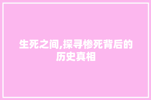 生死之间,探寻惨死背后的历史真相