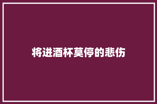 将进酒杯莫停的悲伤 写作技巧