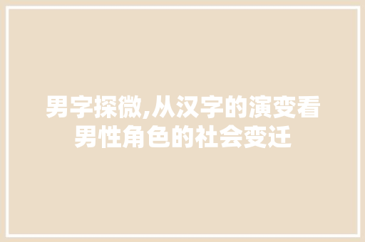 男字探微,从汉字的演变看男性角色的社会变迁