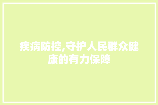 疾病防控,守护人民群众健康的有力保障