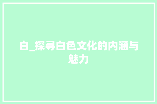 白_探寻白色文化的内涵与魅力
