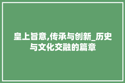 皇上旨意,传承与创新_历史与文化交融的篇章 写作社区
