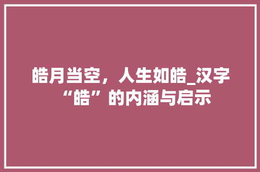 皓月当空，人生如皓_汉字“皓”的内涵与启示