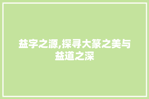 益字之源,探寻大篆之美与益道之深 简历模板