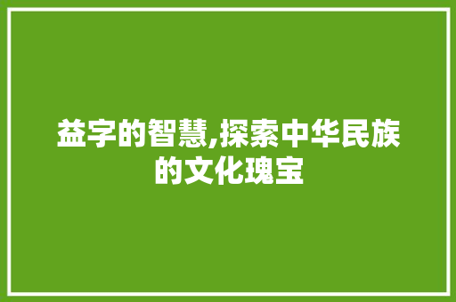 益字的智慧,探索中华民族的文化瑰宝
