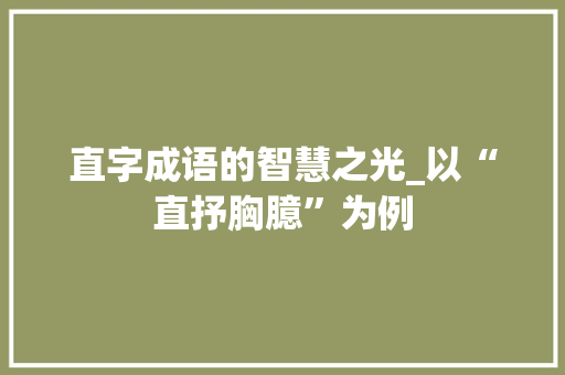 直字成语的智慧之光_以“直抒胸臆”为例