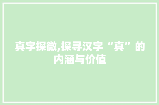 真字探微,探寻汉字“真”的内涵与价值 写作素材