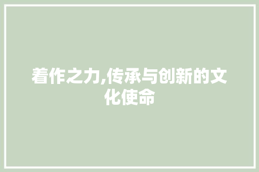 着作之力,传承与创新的文化使命