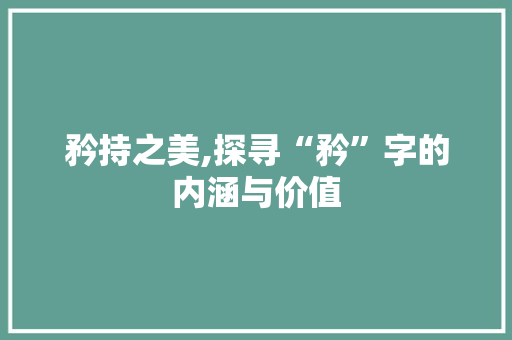 矜持之美,探寻“矜”字的内涵与价值