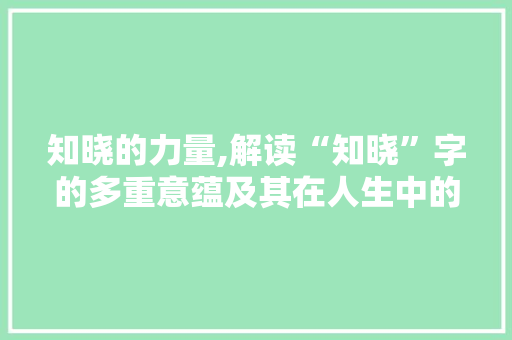 知晓的力量,解读“知晓”字的多重意蕴及其在人生中的重要性
