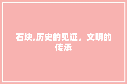 石块,历史的见证，文明的传承 写作社区