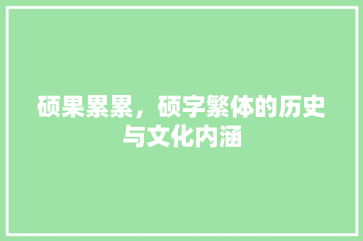 硕果累累，硕字繁体的历史与文化内涵