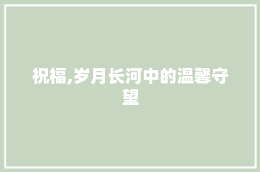 祝福,岁月长河中的温馨守望