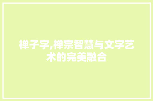 禅子字,禅宗智慧与文字艺术的完美融合