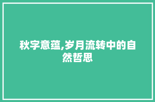 秋字意蕴,岁月流转中的自然哲思