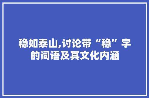 稳如泰山,讨论带“稳”字的词语及其文化内涵