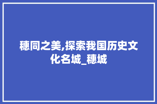 穗同之美,探索我国历史文化名城_穗城