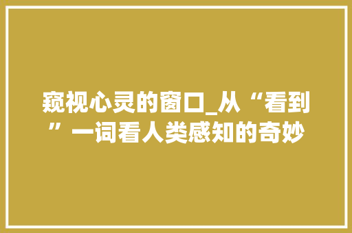 窥视心灵的窗口_从“看到”一词看人类感知的奇妙