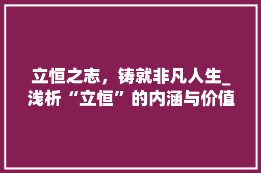 立恒之志，铸就非凡人生_浅析“立恒”的内涵与价值